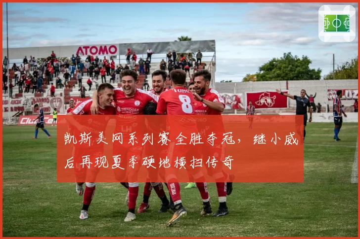 凯斯美网系列赛全胜夺冠,继小威后再现夏季硬地横扫传奇