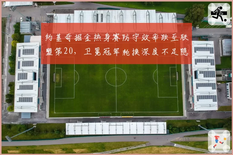 约基奇掘金热身赛防守效率跌至联盟第20，卫冕冠军轮换深度不足隐患暴露？