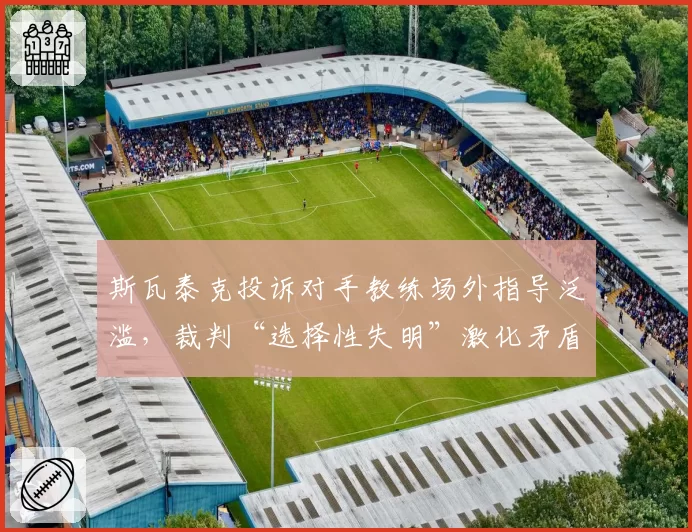 斯瓦泰克投诉对手教练场外指导泛滥,裁判“选择性失明”激化矛盾