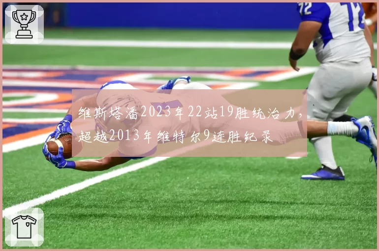 维斯塔潘2023年22站19胜统治力,超越2013年维特尔9连胜纪录