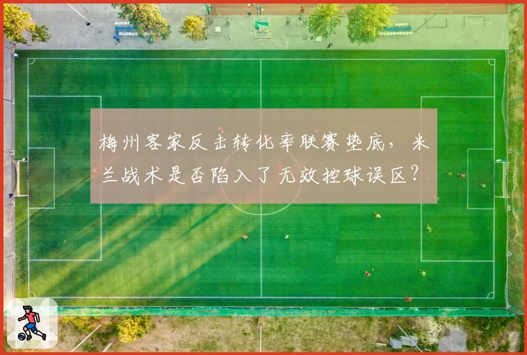 梅州客家反击转化率联赛垫底,米兰战术是否陷入了无效控球误区?