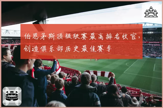 伯恩茅斯顶级联赛最高排名收官,创造俱乐部历史最佳赛季