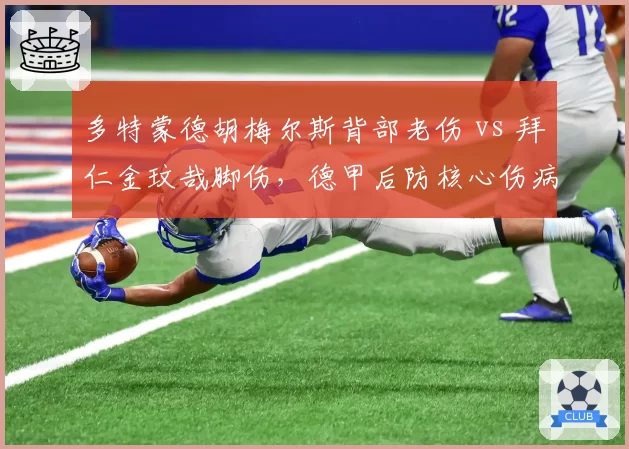 多特蒙德胡梅尔斯背部老伤 vs 拜仁金玟哉脚伤，德甲后防核心伤病影响防线稳定性
