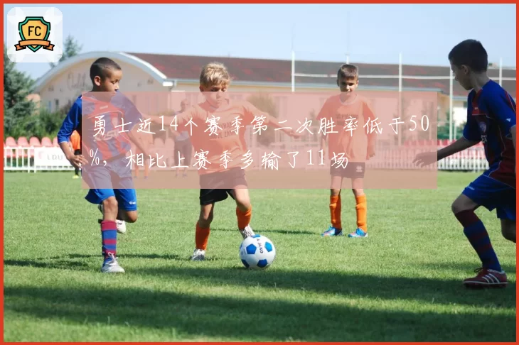 勇士近14个赛季第二次胜率低于50%，相比上赛季多输了11场