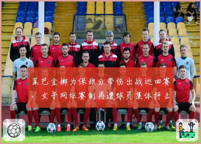 莱巴金娜为保积分带伤出战巡回赛，女子网坛赛制再遭球员集体抨击