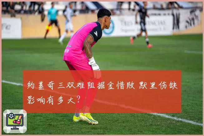 约基奇三双难阻掘金惜败 默里伤缺影响有多大？
