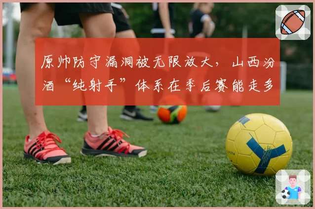 原帅防守漏洞被无限放大，山西汾酒“纯射手”体系在季后赛能走多远？