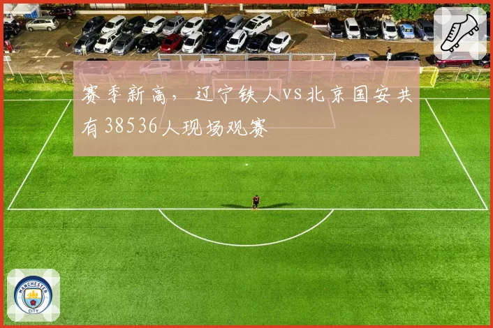 赛季新高，辽宁铁人vs北京国安共有38536人现场观赛