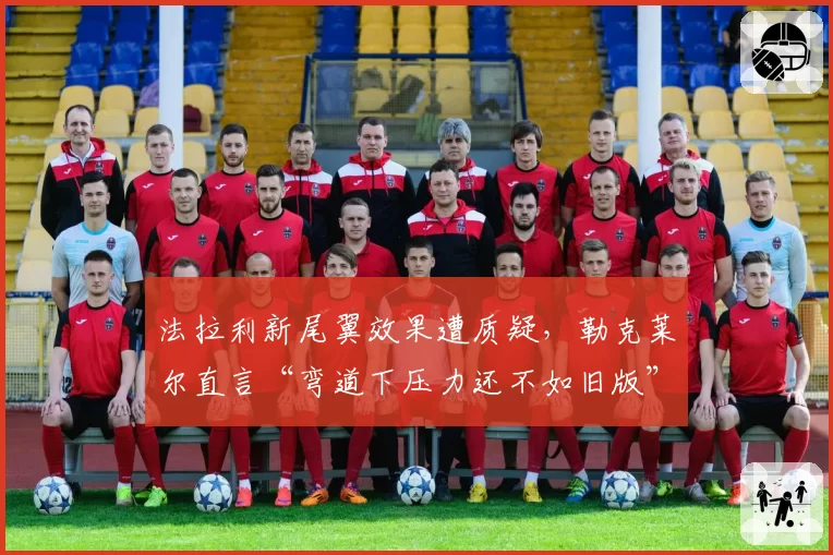 法拉利新尾翼效果遭质疑，勒克莱尔直言“弯道下压力还不如旧版”