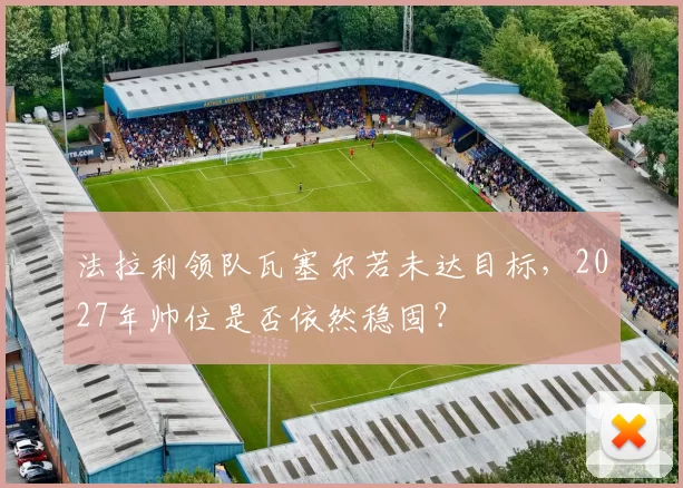 法拉利领队瓦塞尔若未达目标，2027年帅位是否依然稳固？