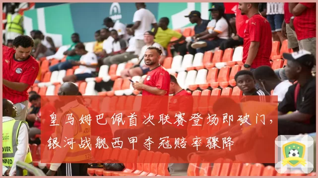 皇马姆巴佩首次联赛登场即破门,银河战舰西甲夺冠赔率骤降