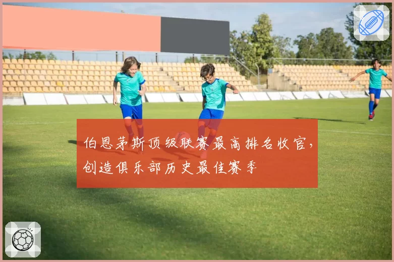 伯恩茅斯顶级联赛最高排名收官，创造俱乐部历史最佳赛季