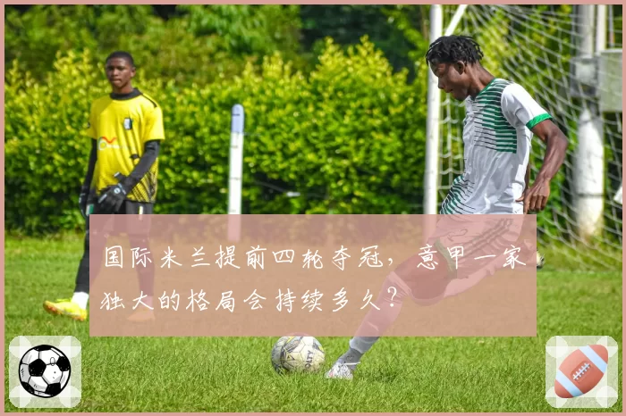 国际米兰提前四轮夺冠，意甲一家独大的格局会持续多久？