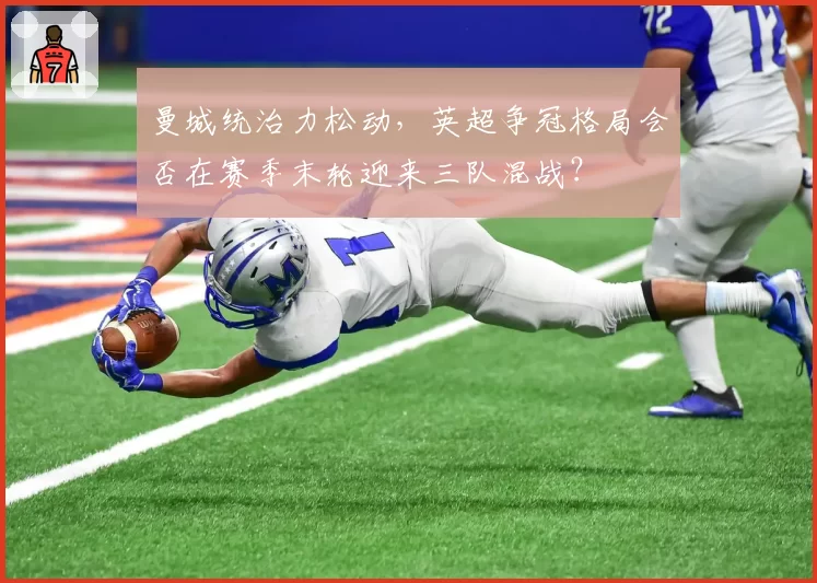 曼城统治力松动，英超争冠格局会否在赛季末轮迎来三队混战？