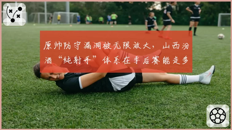 原帅防守漏洞被无限放大，山西汾酒“纯射手”体系在季后赛能走多远？