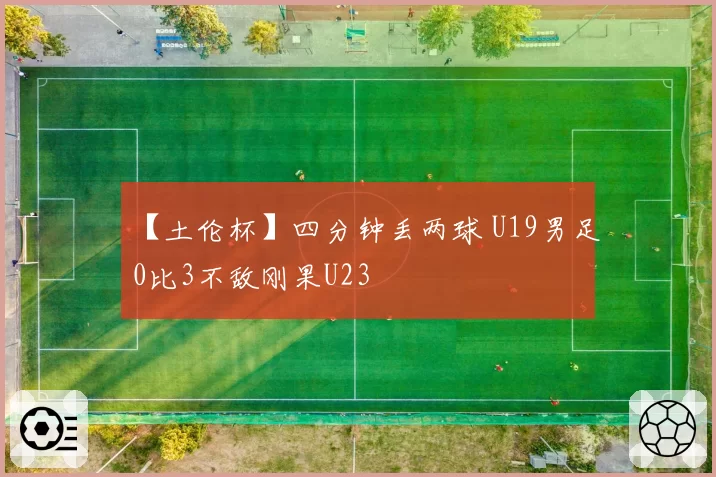 【土伦杯】四分钟丢两球 U19男足0比3不敌刚果U23