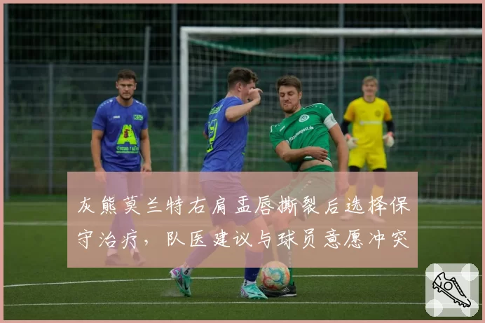 灰熊莫兰特右肩盂唇撕裂后选择保守治疗,队医建议与球员意愿冲突引争议
