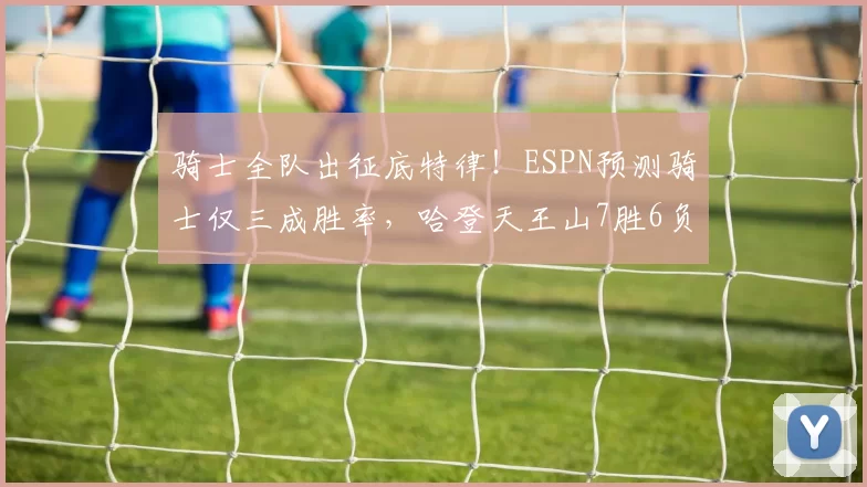 骑士全队出征底特律！ESPN预测骑士仅三成胜率，哈登天王山7胜6负