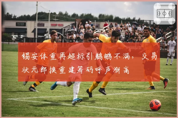 锡安体重再超标引鹈鹕不满,交易状元郎换重建筹码呼声渐高