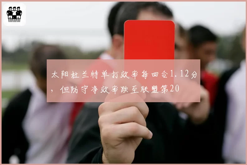 太阳杜兰特单打效率每回合1.12分,但防守净效率跌至联盟第20