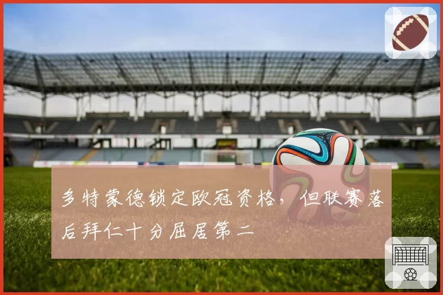 多特蒙德锁定欧冠资格，但联赛落后拜仁十分屈居第二