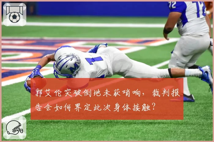 郭艾伦突破倒地未获哨响,裁判报告会如何界定此次身体接触?
