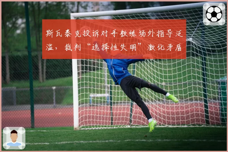 斯瓦泰克投诉对手教练场外指导泛滥,裁判“选择性失明”激化矛盾