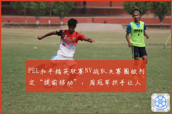PEL和平精英联赛NV战队决赛圈被判定“提前移动”,周冠军拱手让人冤不冤?